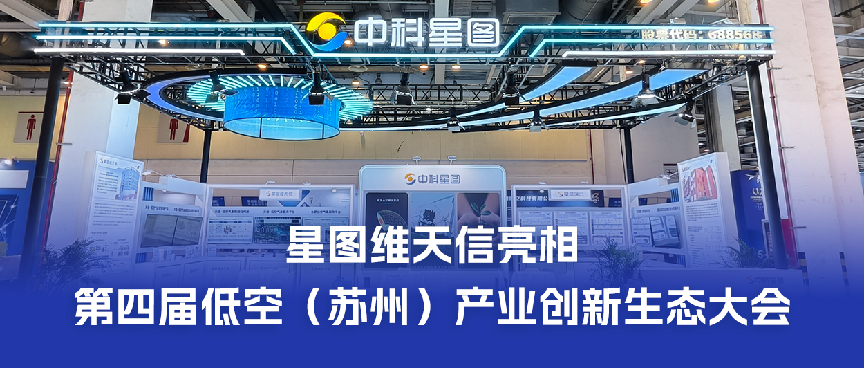 低空智联 天信护航｜星图维天信亮相第四届低空（苏州）产业创新生态大会