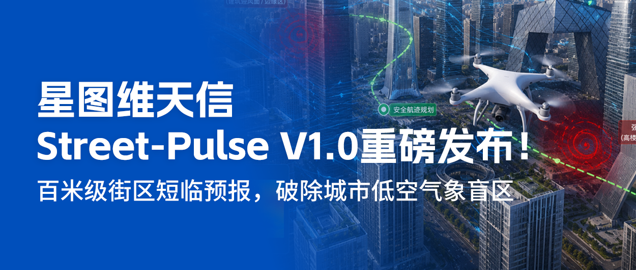 星图维天信 Street-Pulse V1.0重磅发布！百米级街区短临预报，破除城市低空气象盲区！